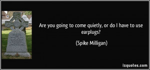 Are you going to come quietly, or do I have to use earplugs? - Spike ...