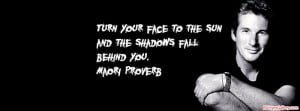 Turn Your Face To The Sun And The Shadow Fall Behind You.