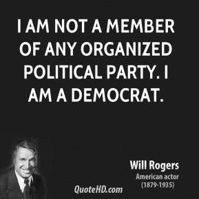 ... am not a member of any organized political party. I am a Democrat
