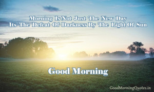 ... new day, its the defeat of darkness by the light of Sun. Good Morning