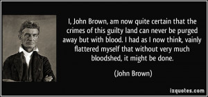 John Brown, am now quite certain that the crimes of this guilty ...