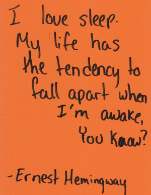 love sleep. My life has the tendency to fall apart when I'm awake ...