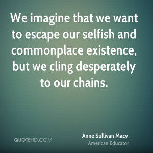 We imagine that we want to escape our selfish and commonplace ...