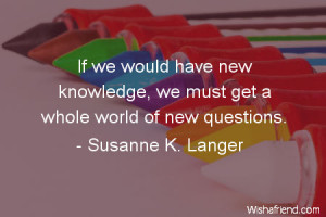 knowledge-If we would have new knowledge, we must get a whole world of ...