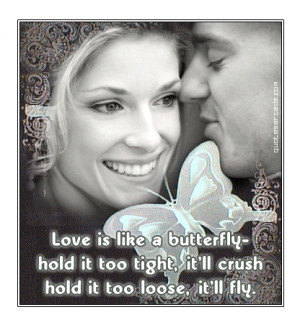 Love is like a butterfly hold it too tight it’ll crush hold.