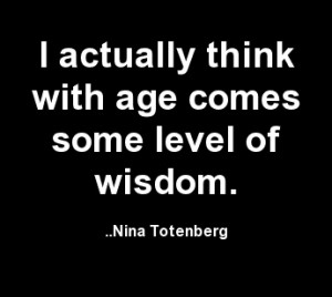 actually think with age comes some level of wisdom. Nina Totenberg