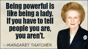 Margaret Thatcher Quotes About Women Being powerful is like being a