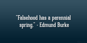 Falsehood has a perennial spring.” – Edmund Burke