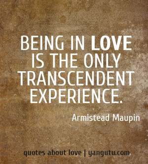 Being in love is the only transcendent experience, ~ Armistead Maupin