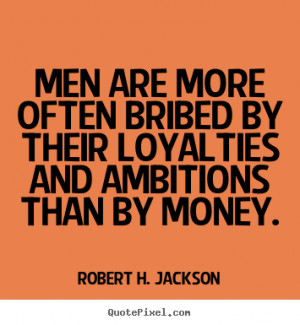 Motivational quote - Men are more often bribed by their loyalties and ...