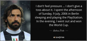 ... . In the evening, I went out and won the World Cup. - Andrea Pirlo