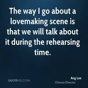 Ang Lee - The way I go about a lovemaking scene is that we will talk ...