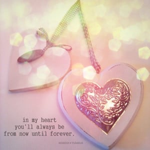 In My Heart You'll Always Be From Now Until Forever.