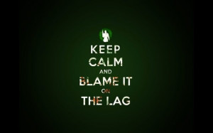 Keep Calm And Blame It On The Lag
