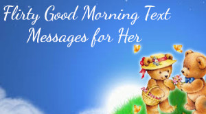 ... are samples of lovely flirty good morning text messages for her