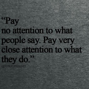Pay no attention to what people say pay very close attention to what ...