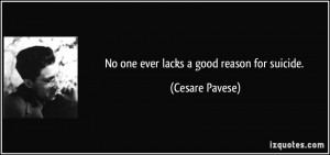 No one ever lacks a good reason for suicide. - Cesare Pavese