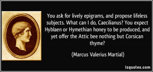 You ask for lively epigrams, and propose lifeless subjects. What can I ...