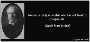 ... miserable who has not tried to cheapen life. - David Starr Jordan
