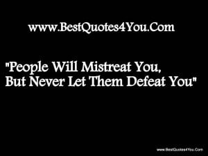 ... Will Mistreat You,But Never Let Them Defeat You” ~ Faith Quote