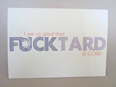 so glad that fucktard is gone. Funny BreakUp Card 