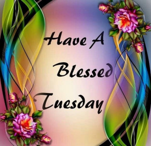 have a blessed tuesday