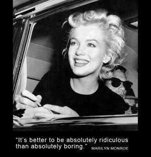 to be absolutely ridiculous than absolutely boring - Marilyn Monroe ...