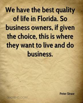 We have the best quality of life in Florida. So business owners, if ...