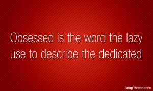 Obsessed Is The Word The Lazy Use To Describe The Dedicated