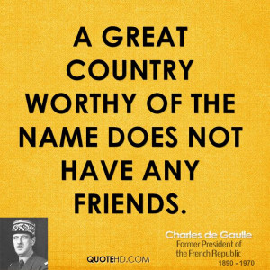 great country worthy of the name does not have any friends.