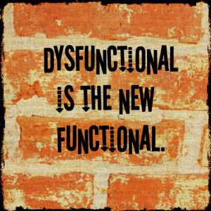 Dysfunctional is the new functional