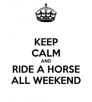 KEEP CALM AND RIDE A HORSE ALL WEEKEND