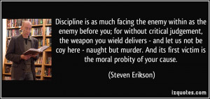Discipline is as much facing the enemy within as the enemy before you ...