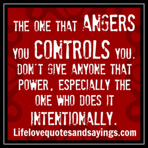 The one that angers you controls you. Don’t give anyone that power ...