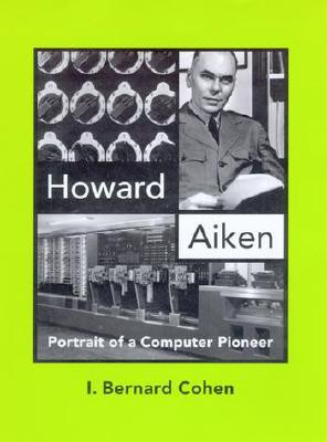 Howard Aiken: Portrait Of A Computer Pioneer