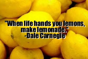 When life hands you lemons, make Lemonade.