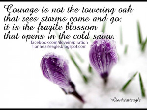 ... go; it is the fragile blossom that opens in thesnow. ~Alice M. Swaim
