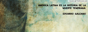 America Latina es la historia de la muerte temprana.”Eduardo Galeano ...