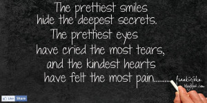 hide the deepest secrets, the prettiest eyes have cried the most tears ...