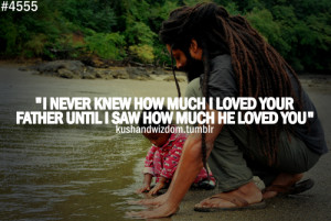 never knew how much i loved your father until i saw he loved you.