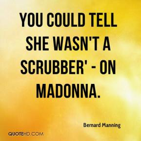 Bernard Manning - you could tell she wasn't a scrubber' - on Madonna.