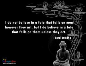 do not believe in a fate that falls on men however they act, but I do ...