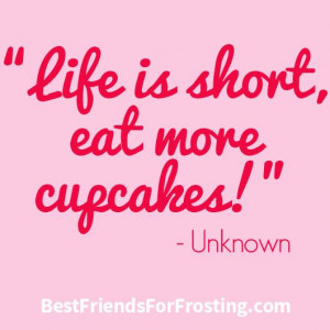 Life is short, eat more cupcakes!”