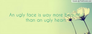 an ugly face is way more beautiful than an ugly heart. , Pictures