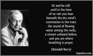 ... unheard before, and you are where breathing is prayer. - Wendell Berry