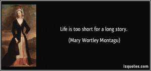 Life is too short for a long story. - Mary Wortley Montagu