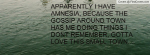APPARENTLY I HAVE AMNESIA, BECAUSE THE GOSSIP AROUND TOWN HAS ME DOING ...