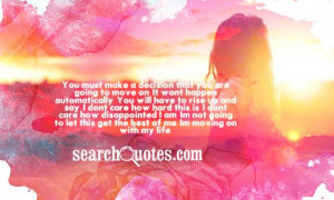 You must make a decision that you are going to move on. It wont happen ...