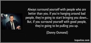 ... with good people, they're going to be pulling you up. - Donny Osmond
