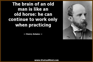 The brain of an old man is like an old horse: he can continue to work ...